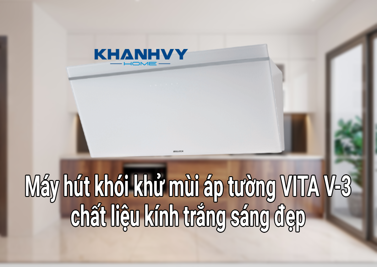 Máy hút khói khử mùi áp tường VITA V-3 dùng chất liệu kính trắng sáng đẹp