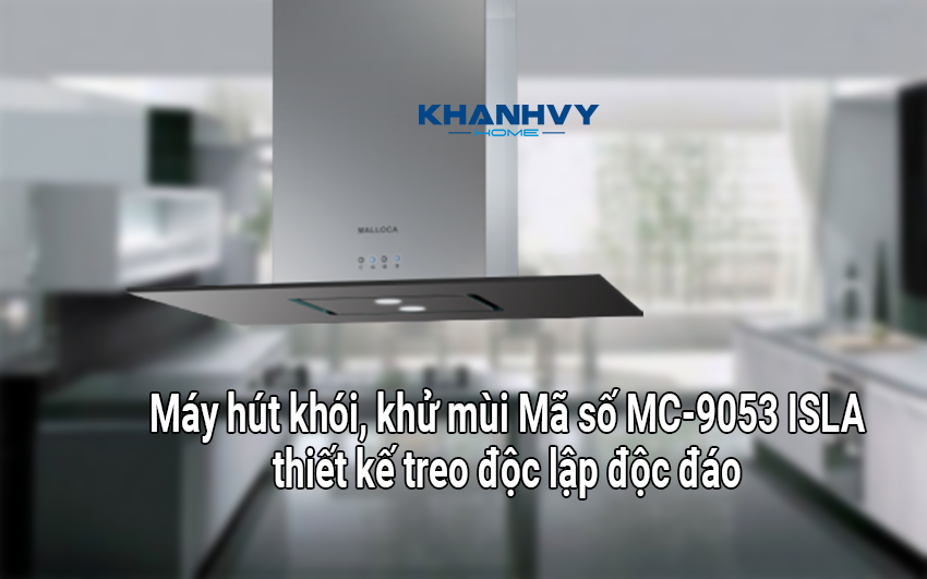 Máy hút khói, khử mùi Mã số MC-9053 ISLA thiết kế treo độc lập độc đáo