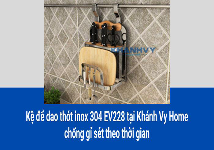 Kệ để dao thớt inox 304 EV228 tại Khánh Vy Home chống gỉ sét theo thời gian