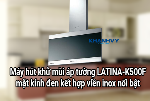 Máy hút khử mùi áp tường LATINA-K500F – mặt kính đen kết hợp viền inox nổi bật