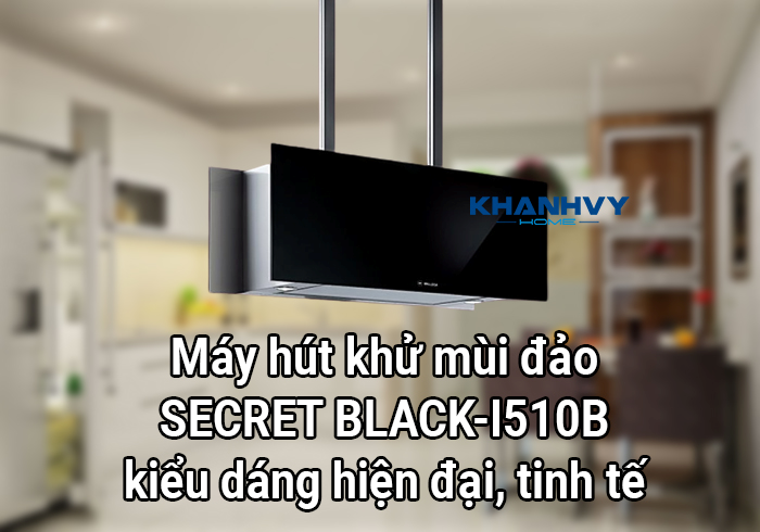 Máy hút khử mùi đảo SECRET BLACK-I510B kiểu dáng hiện đại, tinh tế