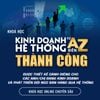  Khoá học: Kinh Doanh Hệ Thống Từ A-Z Thành Công 