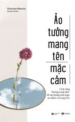 Ảo tưởng mang tên mặc cảm: Cách sống “không tranh đấu” để tận hưởng mỗi ngày an nhiên và trong trẻo