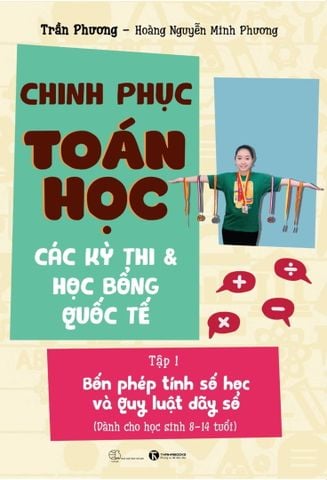 Chinh phục toán học các kỳ thi & học bổng quốc tế Tập 1: Bốn phép tính số học và Quy luật dãy số (Dành cho học sinh 8 -14 tuổi)