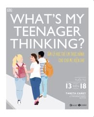 What's my teenager thinking? Tâm lý học trẻ em thực hành cho cha mẹ hiện đại (từ 13 đến 18 tuổi)