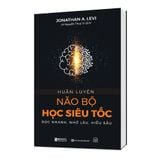  Huấn luyện não bộ học siêu tốc: Đọc nhanh, nhớ lâu, hiểu sâu 