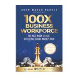  100X Business Workforce - Đội ngũ nhân sự 10x xây dựng doanh nghiệp 100x: Nghệ thuật quản trị nhân sự đỉnh cao cho doanh nghiệp bứt phá 