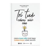  Trí tuệ cảm xúc cao: Cách giao tiếp giúp bạn chinh phục lòng người 