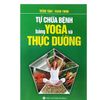  Sách -- Tự Chữa Bệnh Bằng Yoga Và Thực Dưỡng 