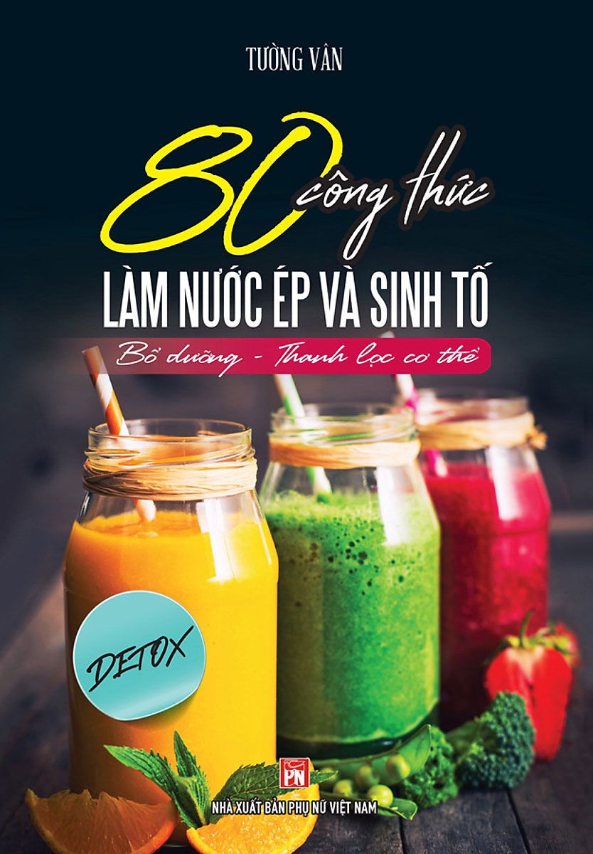  Sách - 80 CÔNG THỨC LÀM NƯỚC ÉP VÀ SINH TỐ - BỔ DƯỠNG VÀ THANH LỌC CƠ THỂ 