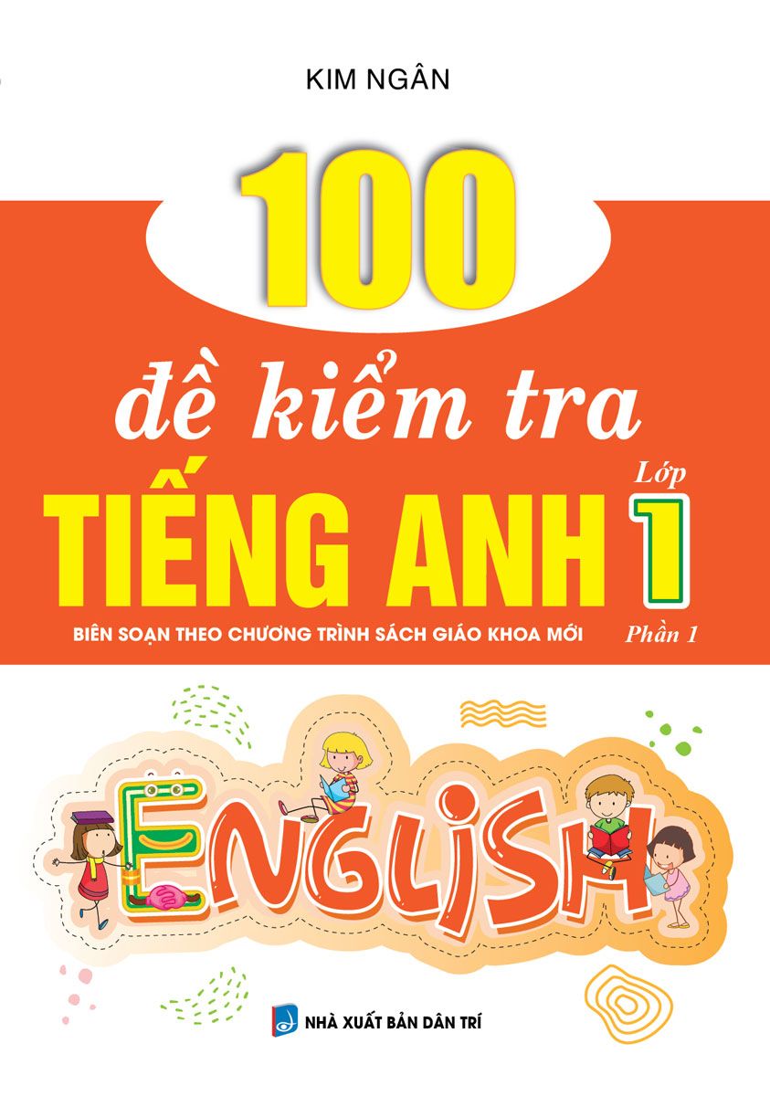  100 Đề Kiểm Tra Tiếng Anh Lớp 1 Phần 1 (Biên Soạn Theo Chương Trình Sách Giáo Khoa Mới) 