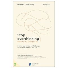 Stop Overthinking - Sống Tự Do, Không Âu Lo - 7 Bước Loại Bỏ Suy Nghĩ Tiêu Cực Và Bắt Đầu Suy Nghĩ Tích Cực