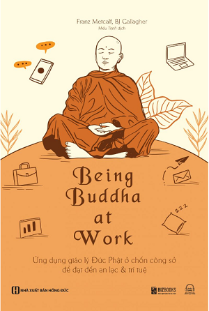  Being Buddha at Work - Ứng dụng giáo lý Đức Phật ở chốn công sở để đạt đến an lạc và trí tuệ - Franz Metcalf, BJ Callagher 