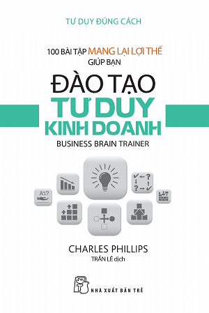  100 BÀI TẬP MANG LẠI LỢI THẾ GIÚP BẠN ĐÀO TẠO TƯ DUY KINH DOANH 