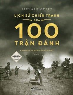  Lịch Sử Chiến Tranh Qua 100 Trận Đánh (Nghệ Thuật Quân Sự Đỉnh Cao Theo Dòng Thời Gian) - Richard Overy 