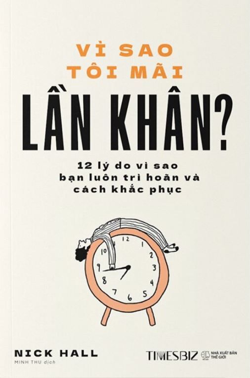  Vì Sao Tôi Mãi Lần Khân? - 12 Lý Do Vì Sao Bạn Luôn Trì Hoãn Và Cách Khắc Phục - Nick Hall 