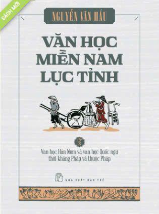  VĂN HỌC MIỀN NAM LỤC TỈNH TẬP 3: VĂN HỌC HÁN NÔM VÀ VĂN HỌC QUỐC NGỮ THỜI KHÁNG PHÁP VÀ THUỘC PHÁP 
