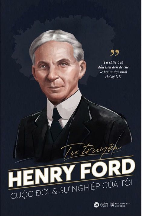  Tự Truyện Henry Ford: Cuộc Đời Và Sự Nghiệp Của Tôi - Từ chiếc ô tô đầu tiên đến đế chế xe hơi vĩ đại nhất thế kỷ XX 