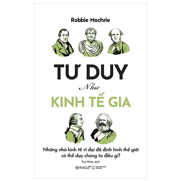  Tư Duy Như Kinh Tế Gia - Những Nhà Kinh Tế Vĩ Đại Đã Định Hình Thế Giới Có Thể Dạy Chúng Ta Điều Gì? 