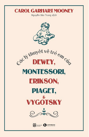  Các Lý Thuyết Về Trẻ Em Của Dewey, Montessori, Erikson, Piaget và Vygotsky - Tái bản 2023 - Carol Garhart Mooney 