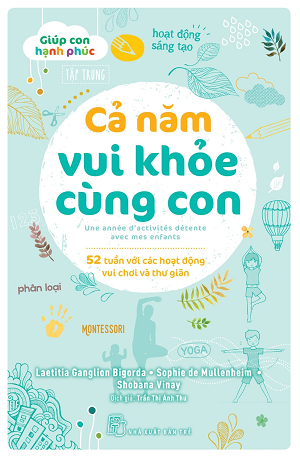  CẢ NĂM VUI KHỎE CÙNG CON - 52 TUẦN VỚI CÁC HOẠT ĐỘNG VUI CHƠI VÀ THƯ GIÃN - Laetitia Ganglion Bigorda, Sophie de Mullenheim, Shobana Vinay 