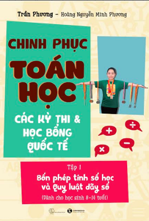  Chinh phục Toán học, các kỳ thi và học bổng Quốc tế - Tập 1: Bốn phép tính số học và Quy luật dãy số 
