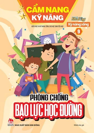  CẨM NANG KỸ NĂNG - KIẾN THỨC VÀ KỸ NĂNG SỐNG CHO HỌC SINH TIỂU HỌC - SỐ 9: Phòng chống bạo lực học đường 