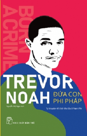  ĐỨA CON PHI PHÁP - TỰ TRUYỆN VỀ THỜI THƠ ẤU Ở NAM PHI - Trevor Noah 