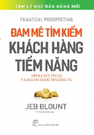  Đam Mê Tìm Kiếm Khách Hàng Tiềm Năng - Mở Ra Đối Thoại Và Giành Được Thương Vụ - Jeb Blount 