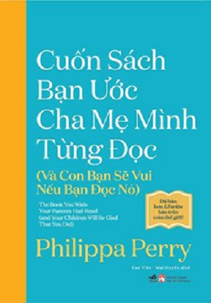  CUỐN SÁCH BẠN ƯỚC CHA MẸ MÌNH TỪNG ĐỌC (VÀ CON BẠN SẼ VUI NẾU BẠN ĐỌC NÓ) - Philippa Perry 