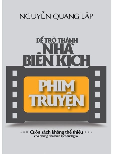  ĐỂ TRỞ THÀNH NHÀ BIÊN KỊCH PHIM TRUYỆN - Tái bản 2023 - Nguyễn Quang Lập 