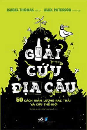 GIẢI CỨU ĐỊA CẦU - 50 CÁCH GIẢM LƯỢNG RÁC THẢI VÀ CỨU THẾ GIỚI 
