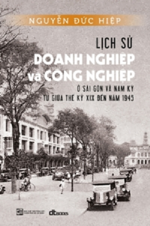  Lịch sử doanh nghiệp và công nghiệp ở Sài Gòn và Nam kỳ từ giữa thế kỷ XIX đến năm 1945 