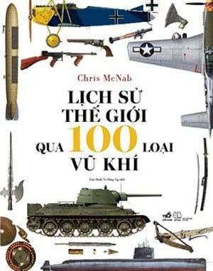  LỊCH SỬ THẾ GIỚI QUA 100 LOẠI VŨ KHÍ 