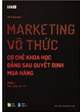  MARKETING VÔ THỨC - CƠ CHẾ KHOA HỌC ĐẰNG SAU QUYẾT ĐỊNH MUA HÀNG - Tái bản 2023 