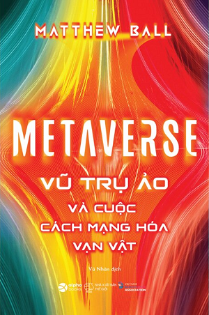  Metaverse - Vũ Trụ Ảo Và Cuộc Cách Mạng Hóa Vạn Vật 