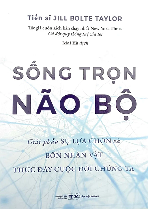  Sống Trọn Não Bộ - Giải Phẫu Sự Lựa Chọn Và Bốn Nhân Vật Thúc Đẩy Cuộc Đời Chúng Ta - Jill Bolte Taylor 