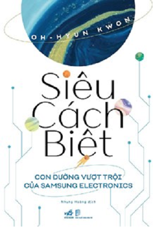  SIÊU CÁCH BIỆT - CON ĐƯỜNG VƯỢT TRỘI CỦA SAMSUNG ELECTRONICS - Oh - Hyun Kwon 
