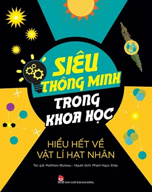  SIÊU THÔNG MINH TRONG KHOA HỌC - HIỂU HẾT VỀ VẬT LÍ HẠT NHÂN 