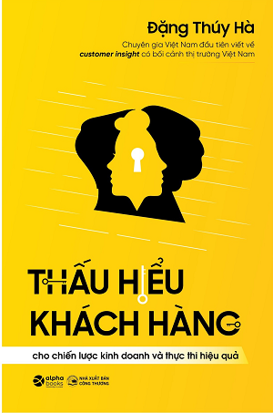  THẤU HIỂU KHÁCH HÀNG - cho Chiến lược Kinh doanh và Thực thi Hiệu quả - Đặng Thúy Hà 