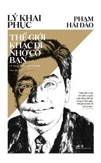  THẾ GIỚI KHÁC ĐI NHỜ CÓ BẠN - LÝ KHAI PHỤC TỰ TRUYỆN 