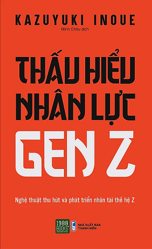  Thấu Hiểu Nhân Lực Gen Z - Nghệ Thuật Thu Hút Và Phát Triển Nhân Tài Thế Hệ Z - Kazuyuki Inoue 
