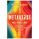  Metaverse - Vũ Trụ Ảo Và Cuộc Cách Mạng Hóa Vạn Vật 
