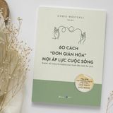  60 Cách “Đơn Giản Hóa” Mọi Áp Lực Cuộc Sống 