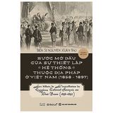  Bước Mở Đầu Của Sự Thiết Lập Hệ Thống Thuộc Địa Pháp Ở Việt Nam (1858 - 1897) (Bìa Cứng) 