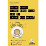  Những Người Thành Công Nhất Làm Gì Trước Bữa Sáng? (Tái Bản 2018) 