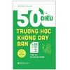  50 Điều Trường Học Không Dạy Bạn Và 20 Điều Cần Làm Trước Khi Rời Ghế Nhà Trường 