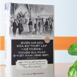  Bước Mở Đầu Của Sự Thiết Lập Hệ Thống Thuộc Địa Pháp Ở Việt Nam (1858 - 1897) (Bìa Cứng) 